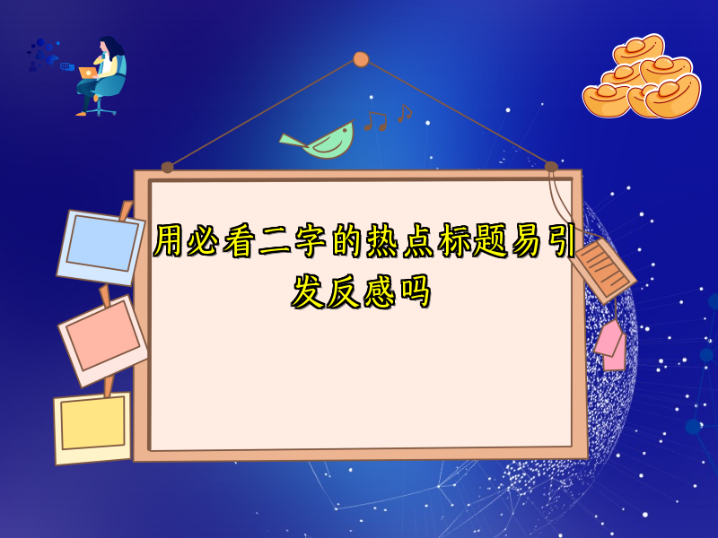 用必看二字的热点标题易引发反感吗