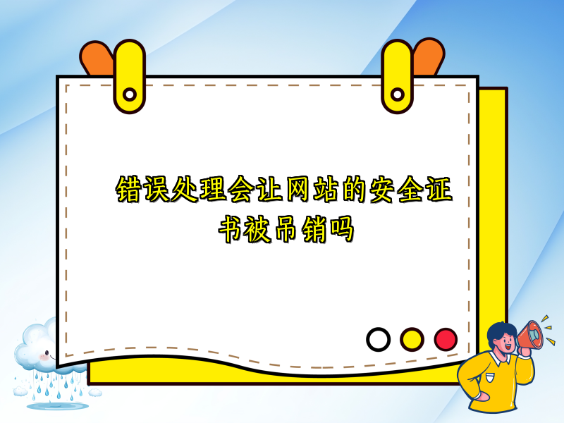 错误处理会让网站的安全证书被吊销吗
