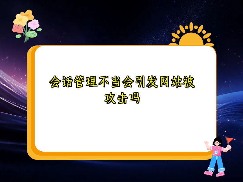 会话管理不当会引发网站被攻击吗