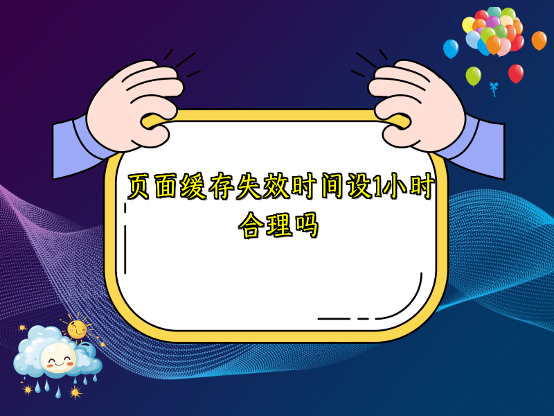 页面缓存失效时间设1小时合理吗