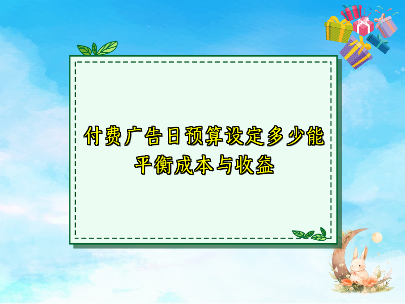 付费广告日预算设定多少能平衡成本与收益