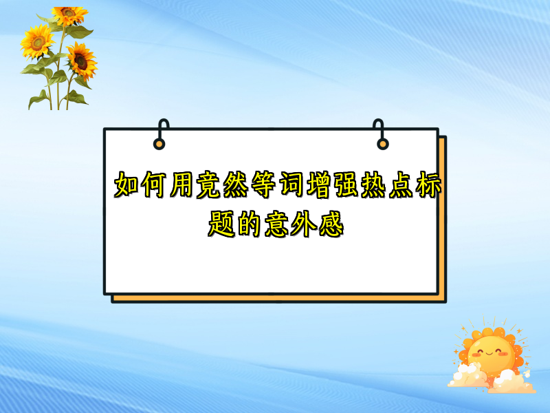 如何用竟然等词增强热点标题的意外感