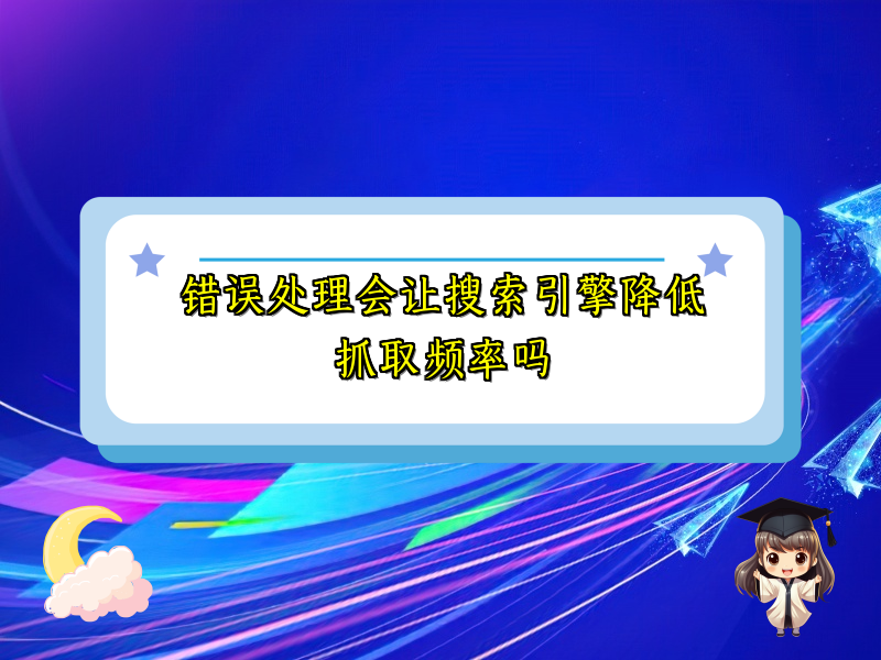 错误处理会让搜索引擎降低抓取频率吗