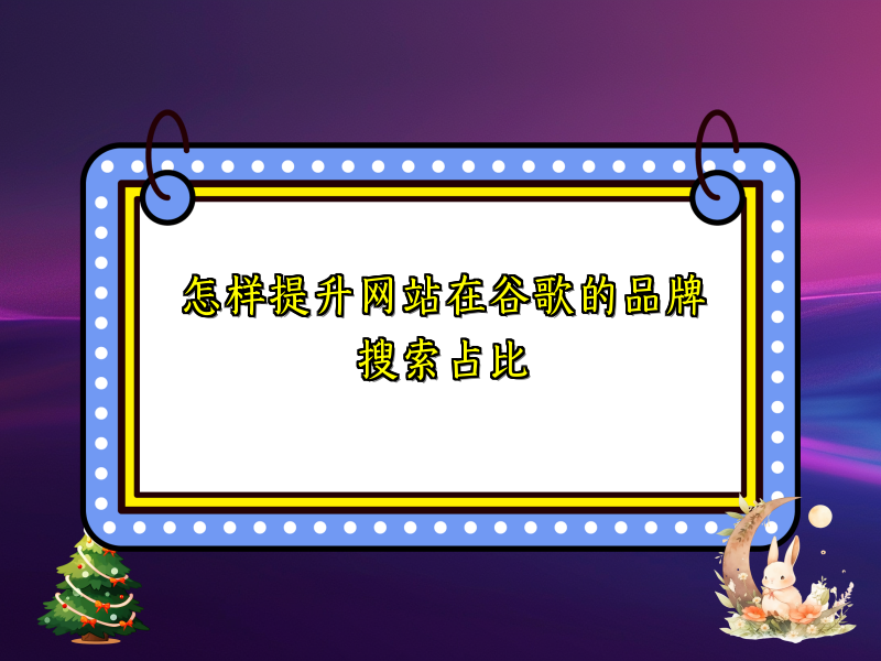 怎样提升网站在谷歌的品牌搜索占比