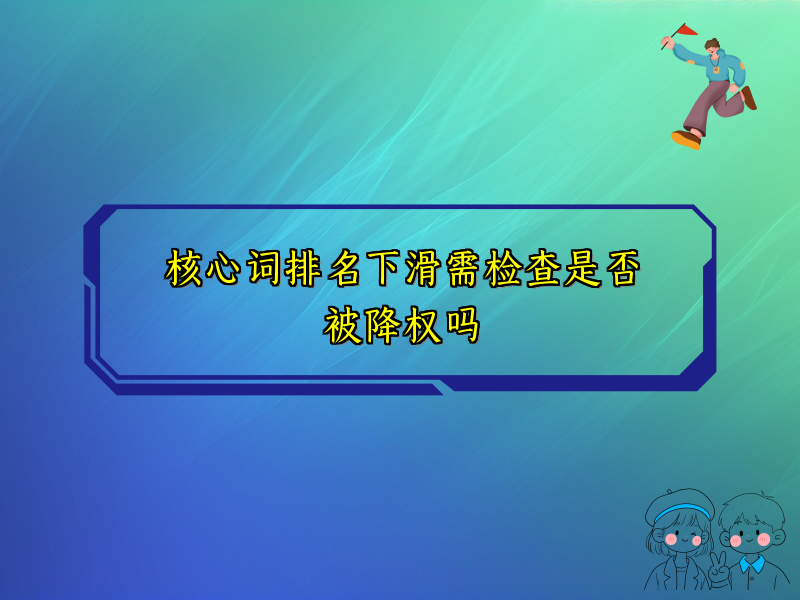 核心词排名下滑需检查是否被降权吗