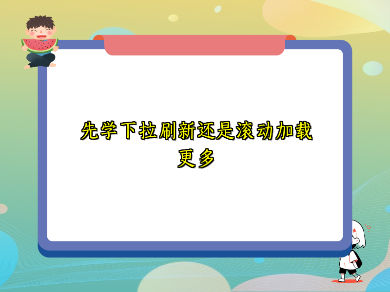 先学下拉刷新还是滚动加载更多