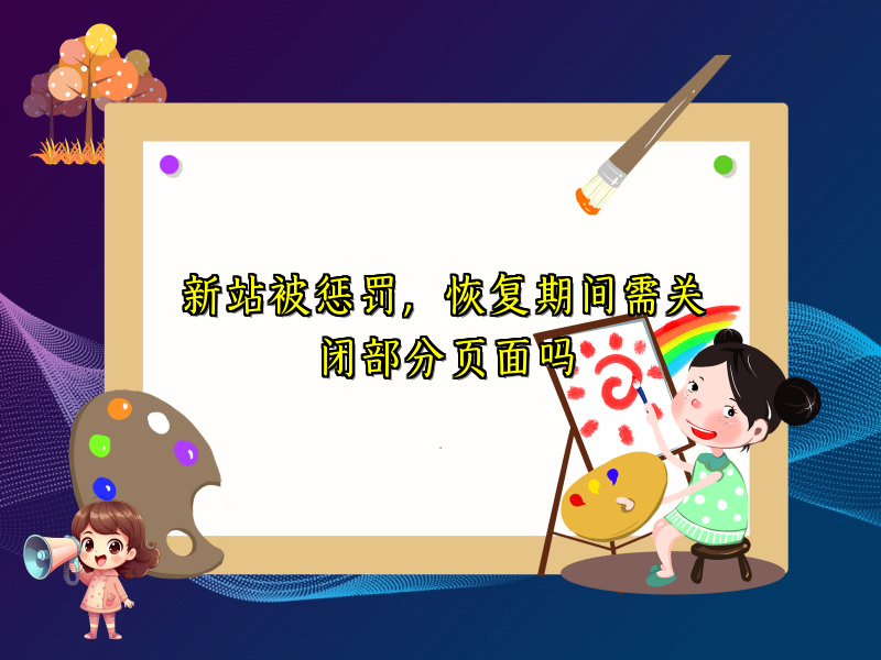 新站被惩罚，恢复期间需关闭部分页面吗