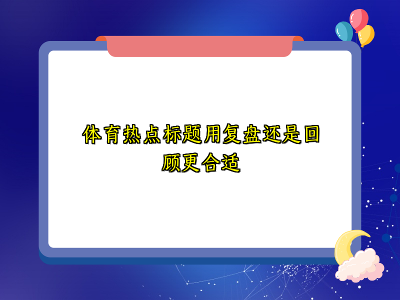 体育热点标题用复盘还是回顾更合适