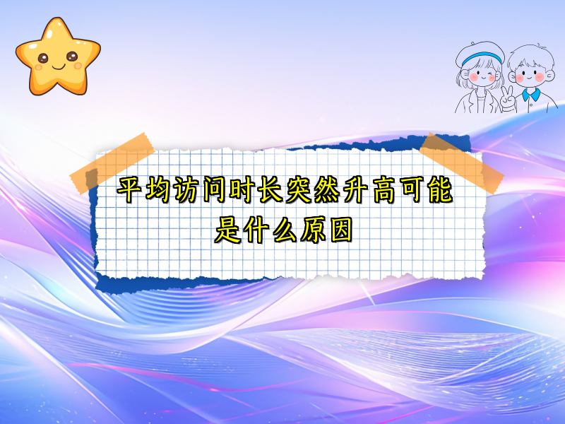 平均访问时长突然升高可能是什么原因