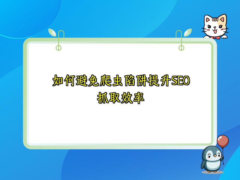 如何避免爬虫陷阱提升SEO抓取效率