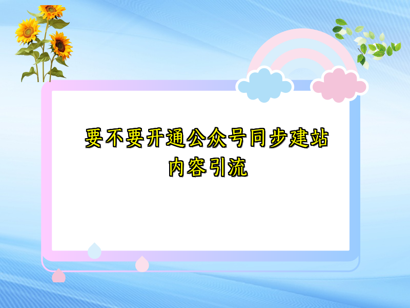 要不要开通公众号同步建站内容引流