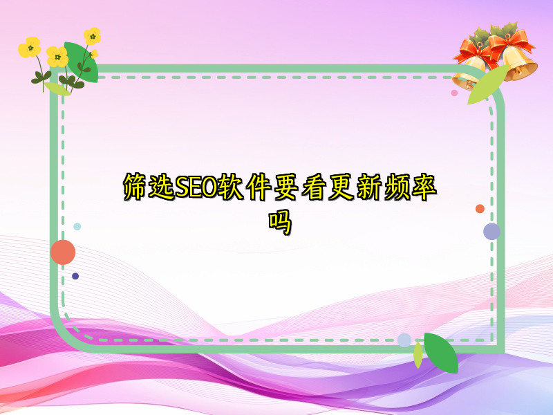 筛选SEO软件要看更新频率吗
