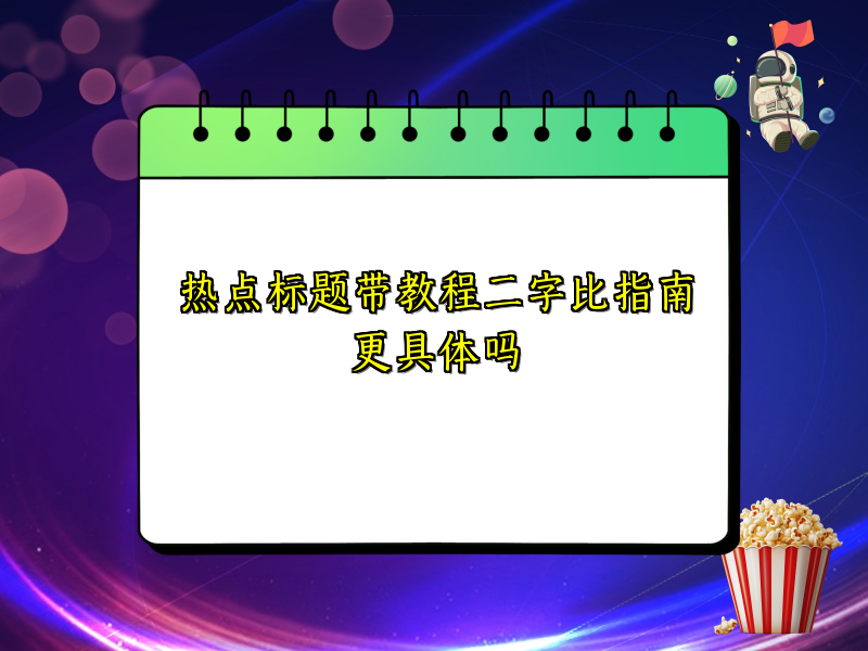 热点标题带教程二字比指南更具体吗