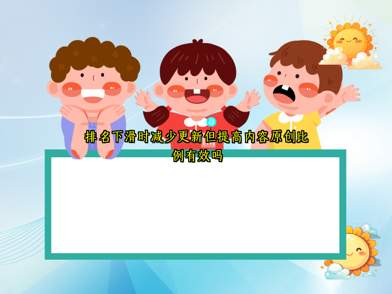 排名下滑时减少更新但提高内容原创比例有效吗