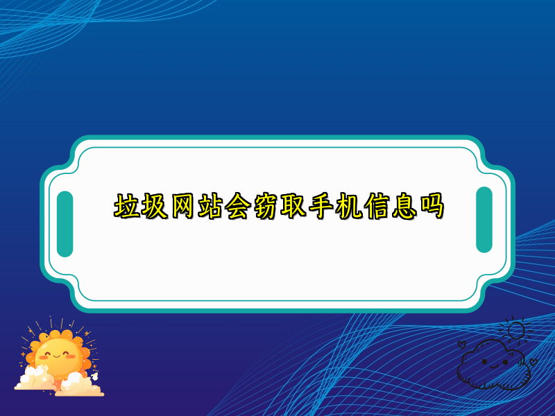 垃圾网站会窃取手机信息吗
