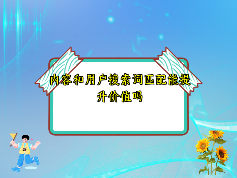 内容和用户搜索词匹配能提升价值吗