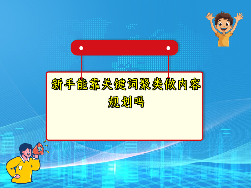 新手能靠关键词聚类做内容规划吗
