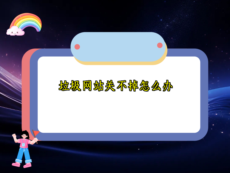 垃圾网站关不掉怎么办