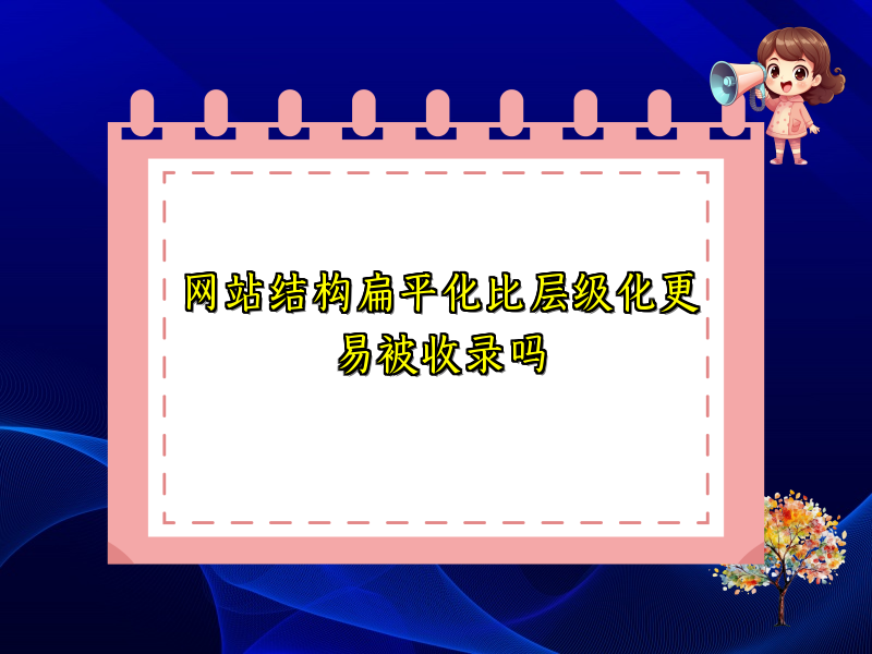 网站结构扁平化比层级化更易被收录吗