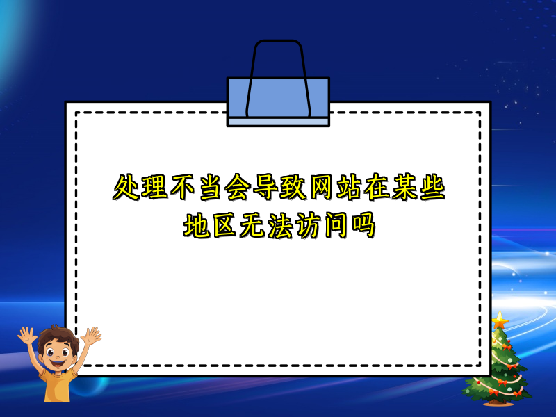 处理不当会导致网站在某些地区无法访问吗