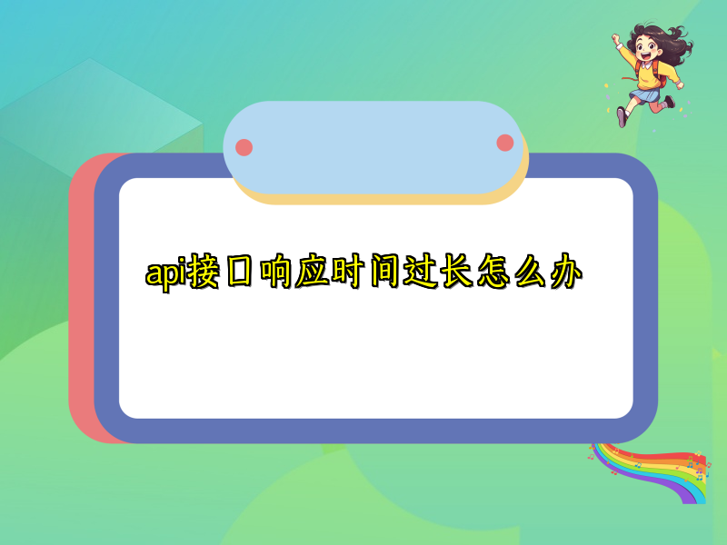 api接口响应时间过长怎么办