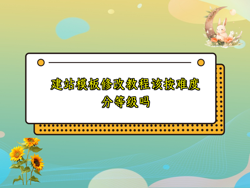 建站模板修改教程该按难度分等级吗