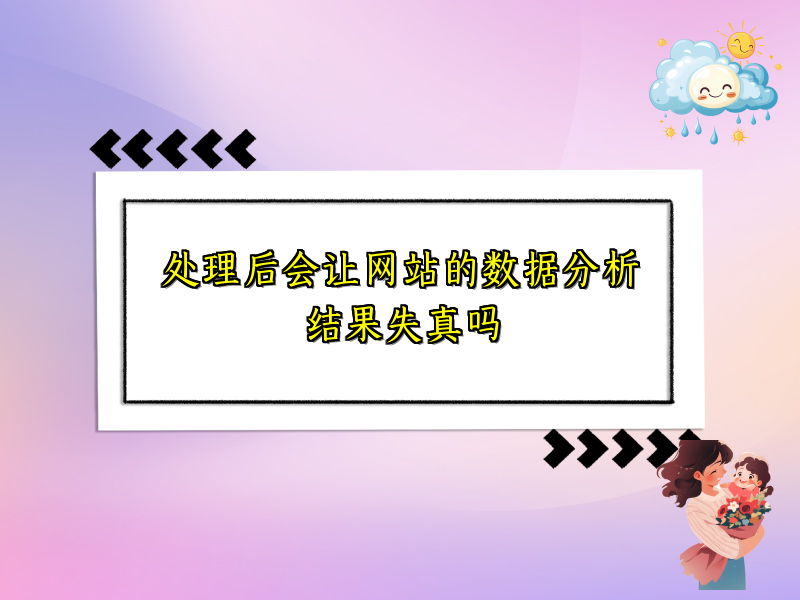 处理后会让网站的数据分析结果失真吗