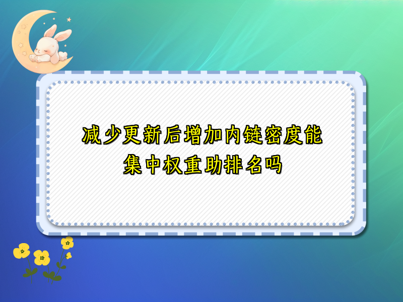 减少更新后增加内链密度能集中权重助排名吗