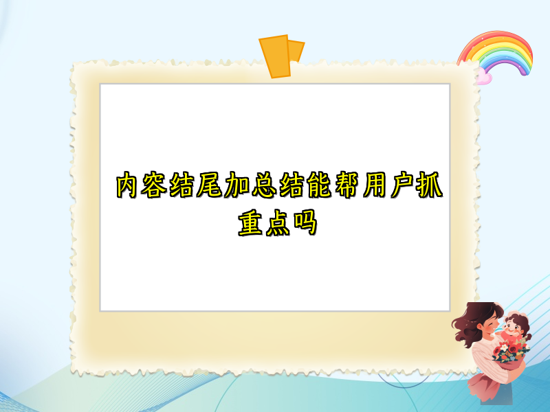 内容结尾加总结能帮用户抓重点吗