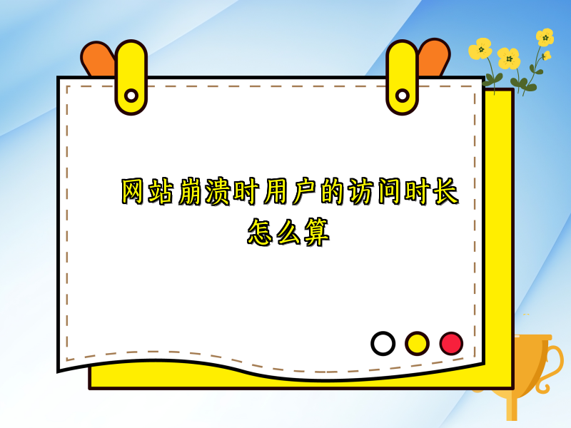 网站崩溃时用户的访问时长怎么算