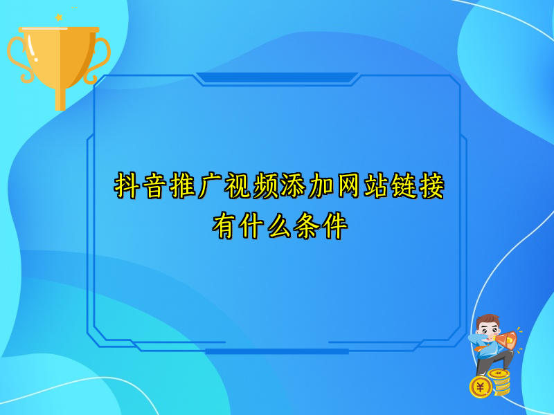 抖音推广视频添加网站链接有什么条件