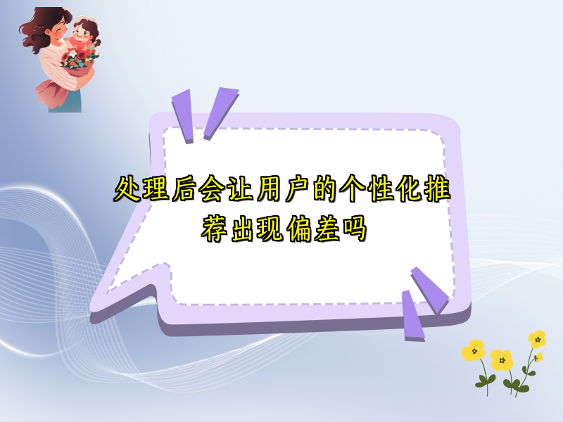 处理后会让用户的个性化推荐出现偏差吗