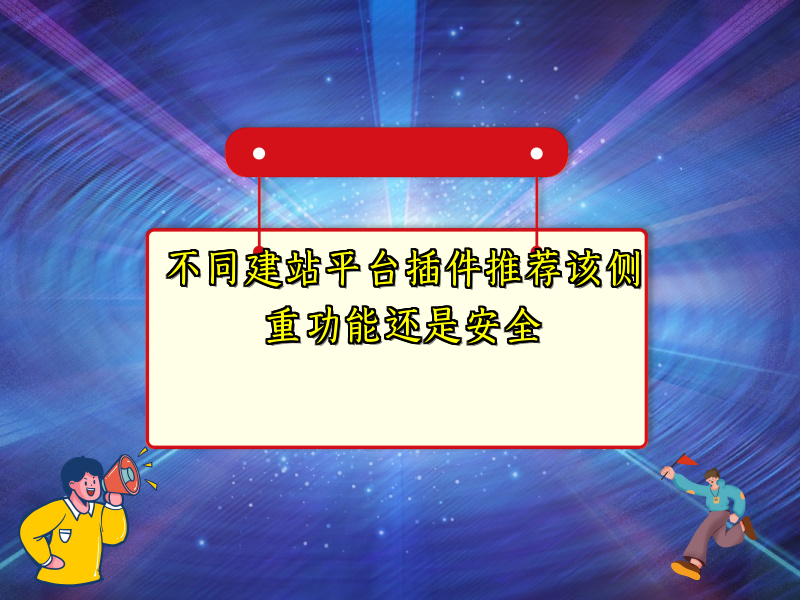 不同建站平台插件推荐该侧重功能还是安全