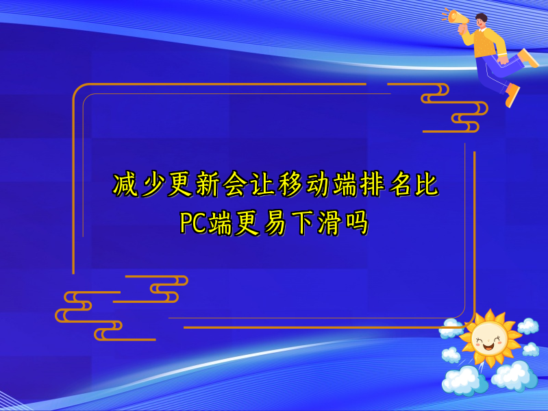 减少更新会让移动端排名比PC端更易下滑吗