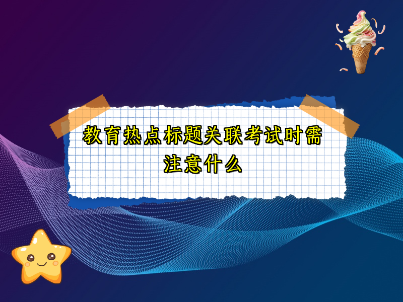 教育热点标题关联考试时需注意什么