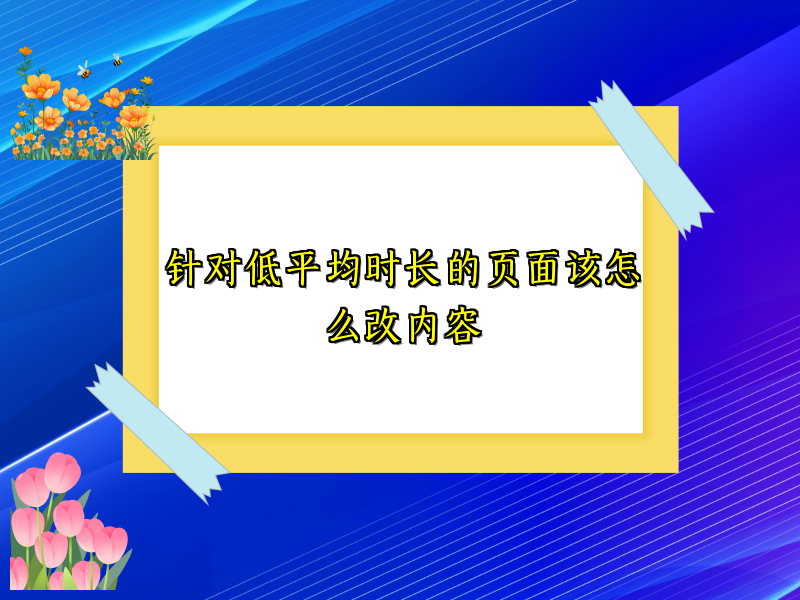 针对低平均时长的页面该怎么改内容