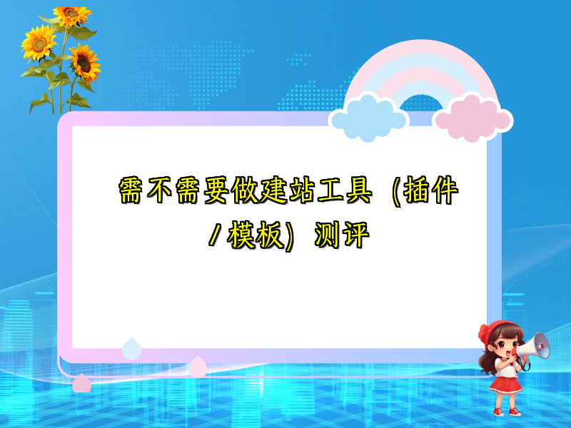 需不需要做建站工具（插件 / 模板）测评