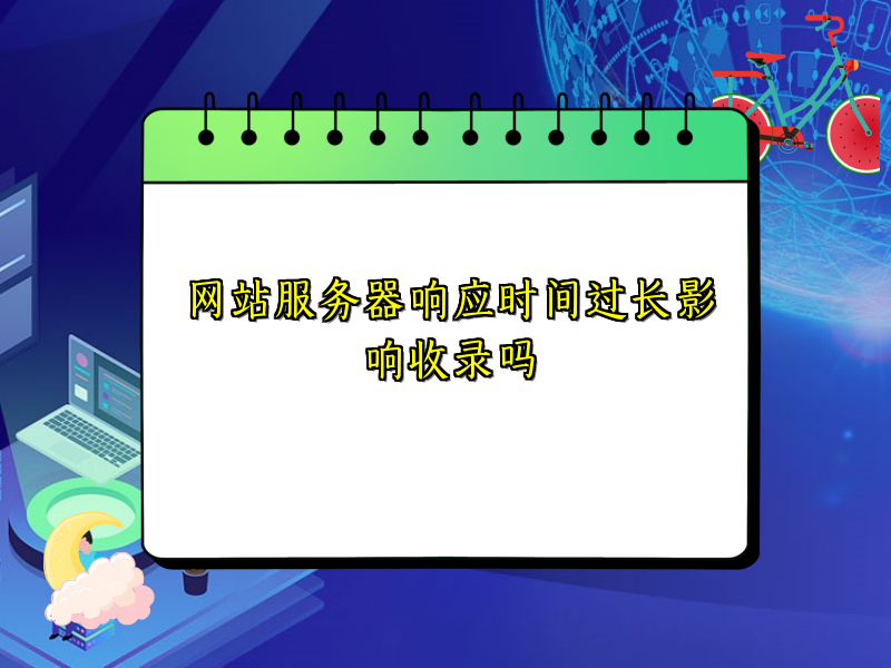 网站服务器响应时间过长影响收录吗