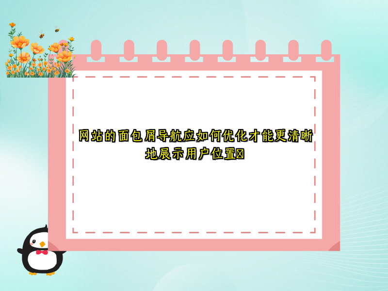 网站的面包屑导航应如何优化才能更清晰地展示用户位置​