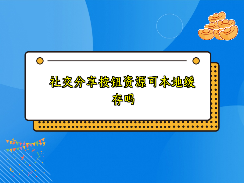 社交分享按钮资源可本地缓存吗