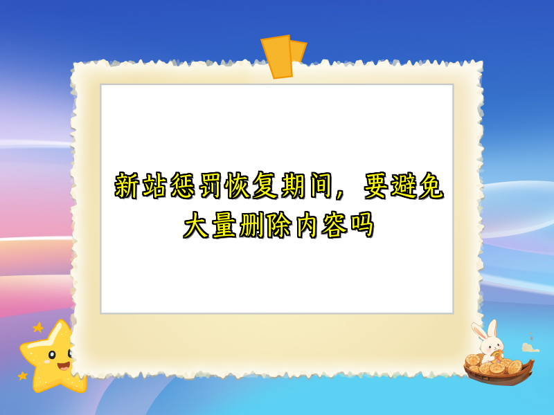 新站惩罚恢复期间，要避免大量删除内容吗