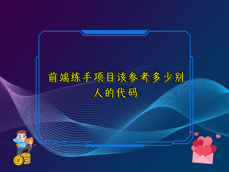 前端练手项目该参考多少别人的代码
