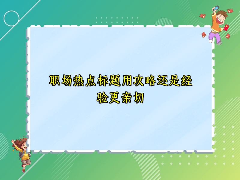 职场热点标题用攻略还是经验更亲切