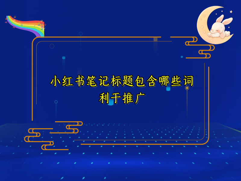 小红书笔记标题包含哪些词利于推广