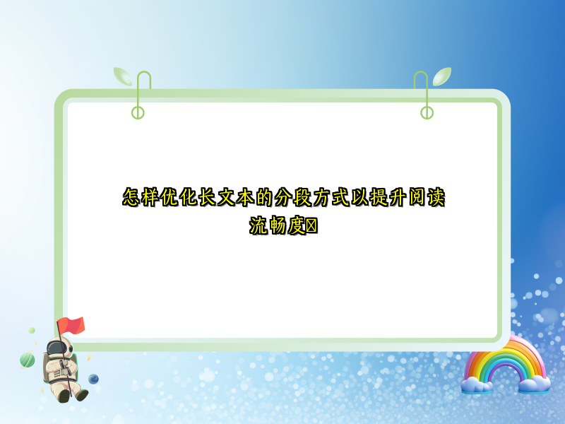 怎样优化长文本的分段方式以提升阅读流畅度​