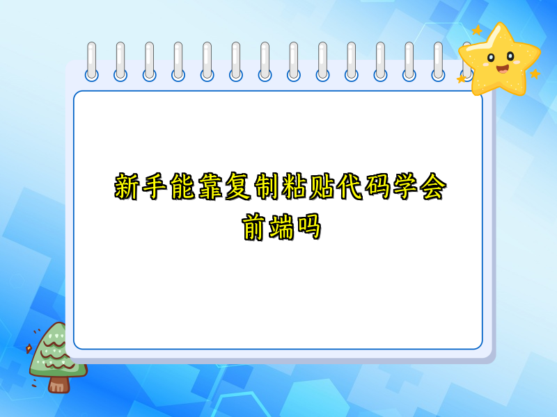 新手能靠复制粘贴代码学会前端吗