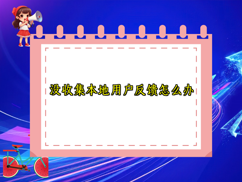 没收集本地用户反馈怎么办