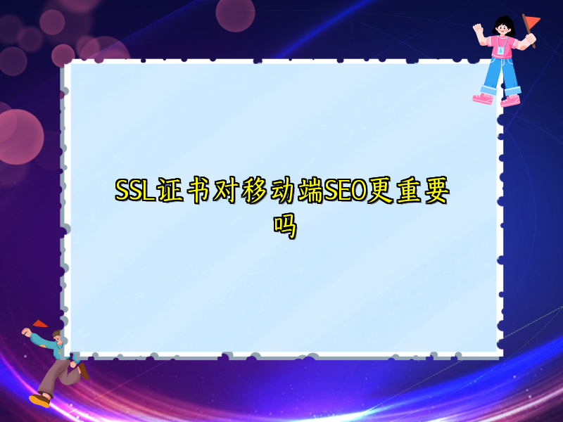 SSL证书对移动端SEO更重要吗