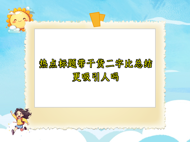 热点标题带干货二字比总结更吸引人吗
