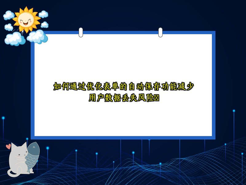 如何通过优化表单的自动保存功能减少用户数据丢失风险​